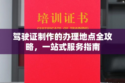 永吉驾驶证制作的办理地点全攻略，一站式服务指南